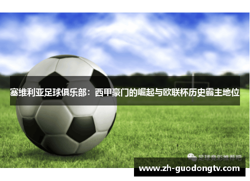 塞维利亚足球俱乐部：西甲豪门的崛起与欧联杯历史霸主地位