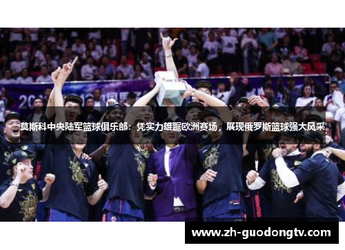 莫斯科中央陆军篮球俱乐部：凭实力雄踞欧洲赛场，展现俄罗斯篮球强大风采