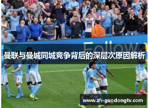 曼联与曼城同城竞争背后的深层次原因解析