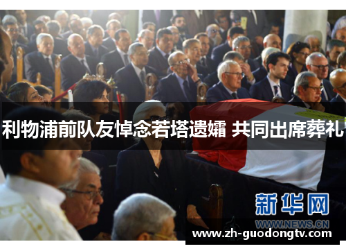 利物浦前队友悼念若塔遗孀 共同出席葬礼