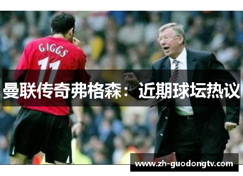 曼联传奇弗格森：近期球坛热议