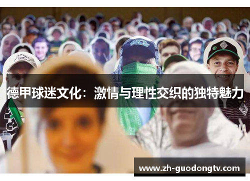 德甲球迷文化：激情与理性交织的独特魅力